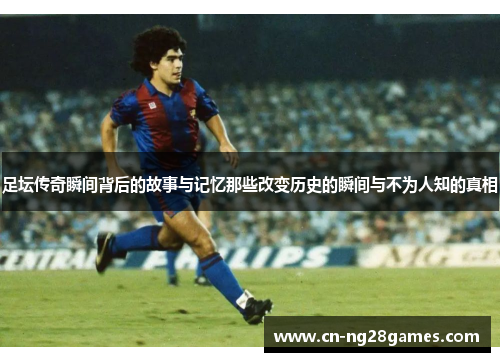 足坛传奇瞬间背后的故事与记忆那些改变历史的瞬间与不为人知的真相