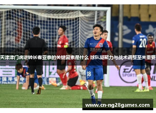 天津津门虎逆转长春亚泰的关键因素是什么 球队凝聚力与战术调整至关重要