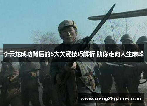 李云龙成功背后的5大关键技巧解析 助你走向人生巅峰