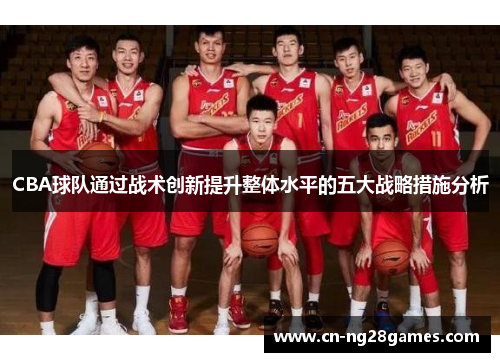 CBA球队通过战术创新提升整体水平的五大战略措施分析