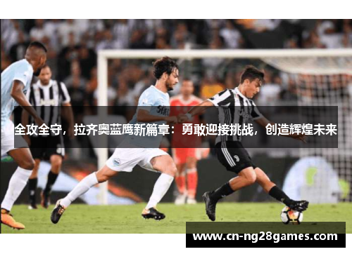 全攻全守，拉齐奥蓝鹰新篇章：勇敢迎接挑战，创造辉煌未来