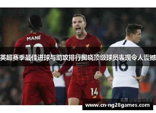 英超赛季最佳进球与助攻排行揭晓顶级球员表现令人震撼