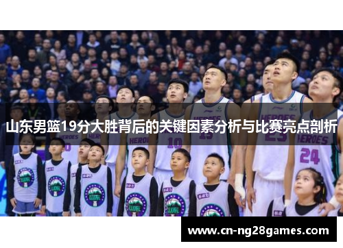 山东男篮19分大胜背后的关键因素分析与比赛亮点剖析