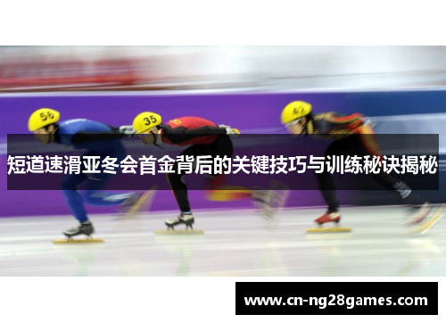 短道速滑亚冬会首金背后的关键技巧与训练秘诀揭秘