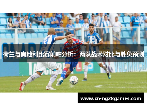 荷兰与奥地利比赛前瞻分析：两队战术对比与胜负预测