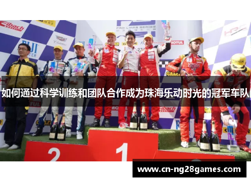 如何通过科学训练和团队合作成为珠海乐动时光的冠军车队