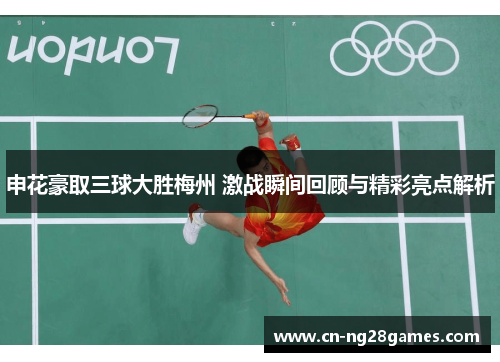 申花豪取三球大胜梅州 激战瞬间回顾与精彩亮点解析