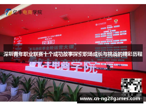 深圳青年职业联赛十个成功故事探索职场成长与挑战的精彩历程