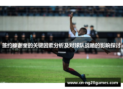 签约穆谢奎的关键因素分析及对球队战略的影响探讨