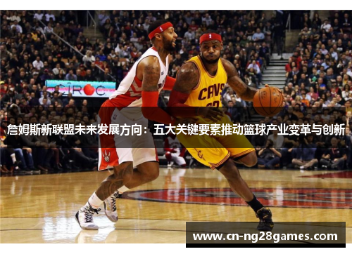 詹姆斯新联盟未来发展方向：五大关键要素推动篮球产业变革与创新