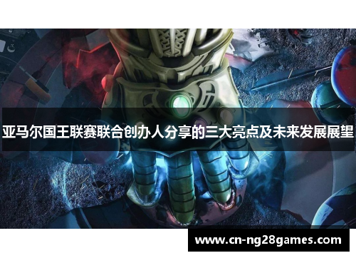 亚马尔国王联赛联合创办人分享的三大亮点及未来发展展望