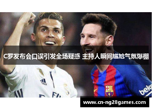 C罗发布会口误引发全场疑惑 主持人瞬间尴尬气氛爆棚