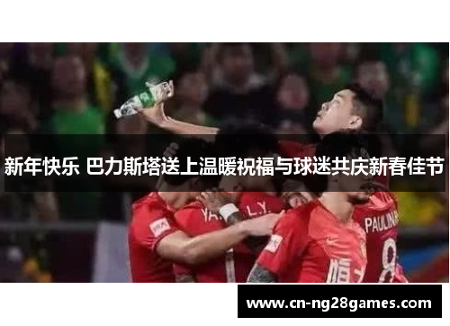 新年快乐 巴力斯塔送上温暖祝福与球迷共庆新春佳节