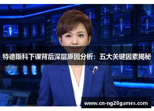 特德斯科下课背后深层原因分析：五大关键因素揭秘
