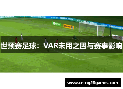 世预赛足球：VAR未用之因与赛事影响