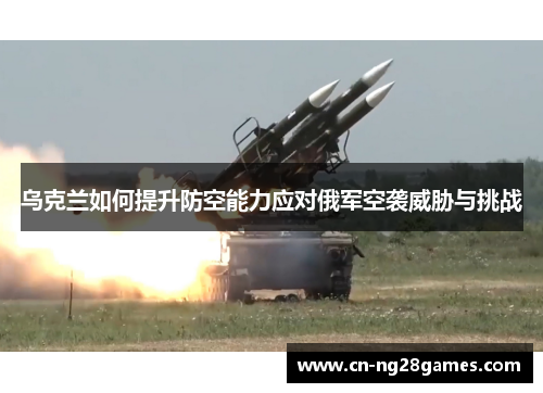 乌克兰如何提升防空能力应对俄军空袭威胁与挑战