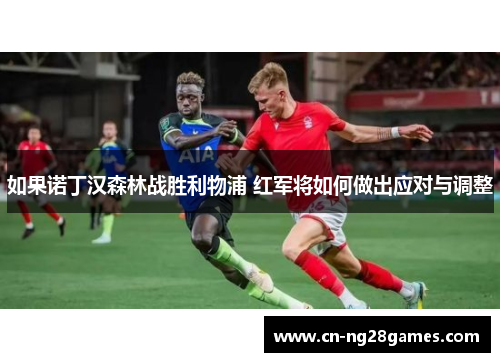 如果诺丁汉森林战胜利物浦 红军将如何做出应对与调整