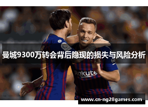曼城9300万转会背后隐现的损失与风险分析