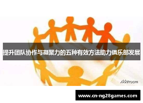 提升团队协作与凝聚力的五种有效方法助力俱乐部发展