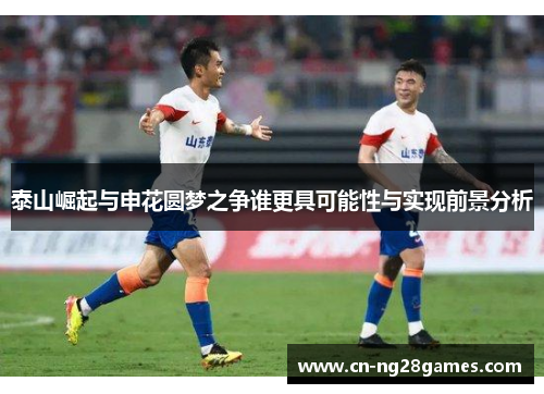 泰山崛起与申花圆梦之争谁更具可能性与实现前景分析