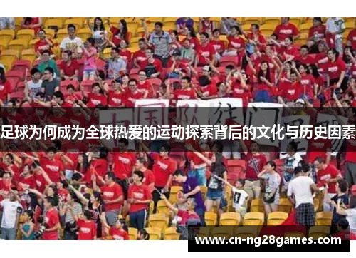 足球为何成为全球热爱的运动探索背后的文化与历史因素