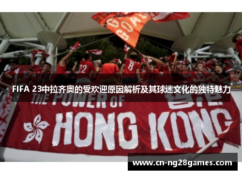 FIFA 23中拉齐奥的受欢迎原因解析及其球迷文化的独特魅力