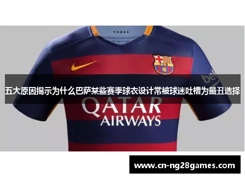 五大原因揭示为什么巴萨某些赛季球衣设计常被球迷吐槽为最丑选择