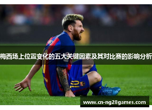 梅西场上位置变化的五大关键因素及其对比赛的影响分析