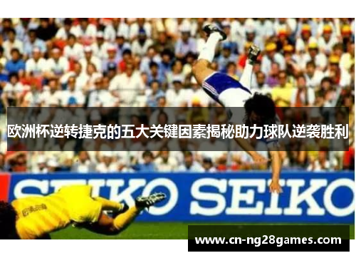 欧洲杯逆转捷克的五大关键因素揭秘助力球队逆袭胜利