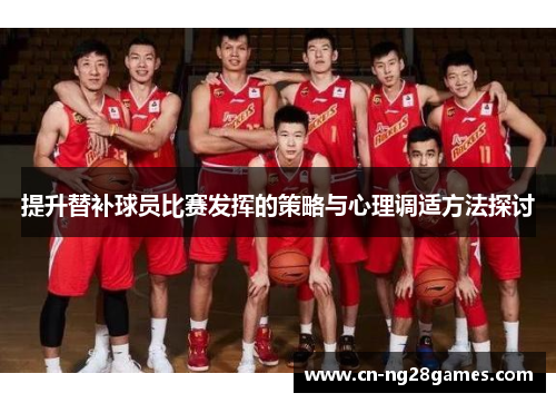 提升替补球员比赛发挥的策略与心理调适方法探讨