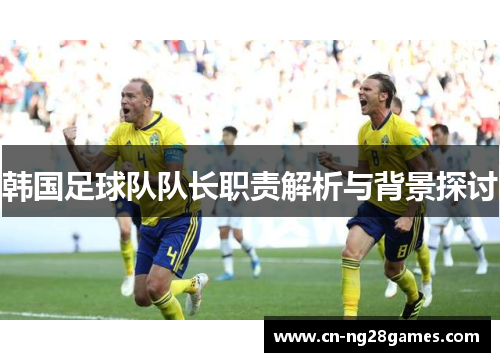 韩国足球队队长职责解析与背景探讨