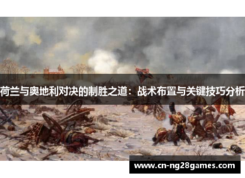 荷兰与奥地利对决的制胜之道：战术布置与关键技巧分析