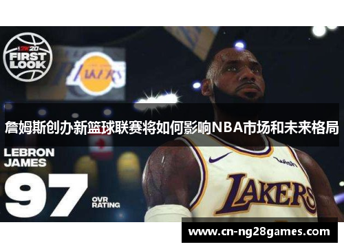 詹姆斯创办新篮球联赛将如何影响NBA市场和未来格局