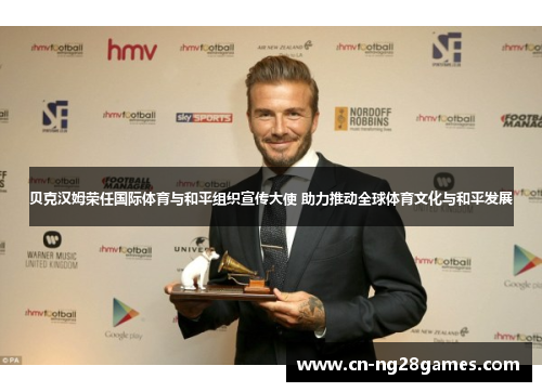 贝克汉姆荣任国际体育与和平组织宣传大使 助力推动全球体育文化与和平发展