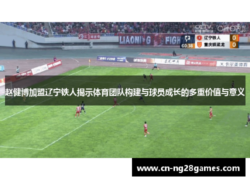 赵健博加盟辽宁铁人揭示体育团队构建与球员成长的多重价值与意义