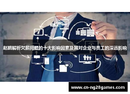 赵鹏解析欠薪问题的十大影响因素及其对企业与员工的深远影响