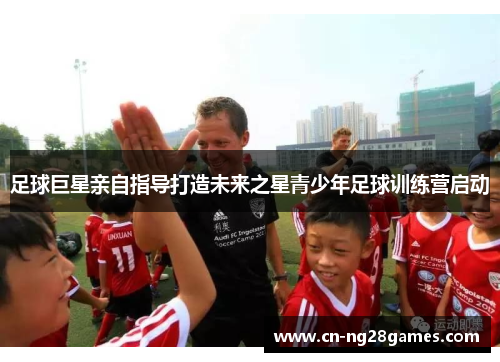 足球巨星亲自指导打造未来之星青少年足球训练营启动