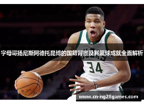 字母哥扬尼斯阿德托昆博的国籍背景及其篮球成就全面解析