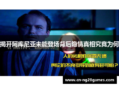 揭开阿库尼亚未能登场背后隐情真相究竟为何