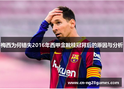 梅西为何错失2016年西甲金靴桂冠背后的原因与分析