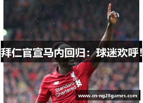 拜仁官宣马内回归：球迷欢呼！