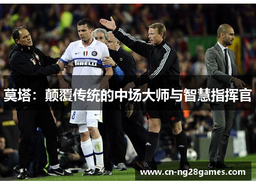 莫塔：颠覆传统的中场大师与智慧指挥官