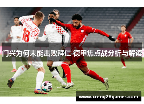 门兴为何未能击败拜仁 德甲焦点战分析与解读