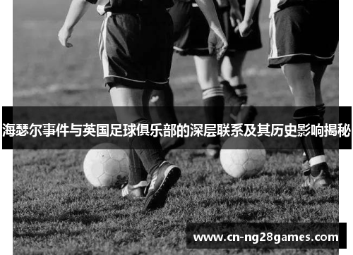 海瑟尔事件与英国足球俱乐部的深层联系及其历史影响揭秘