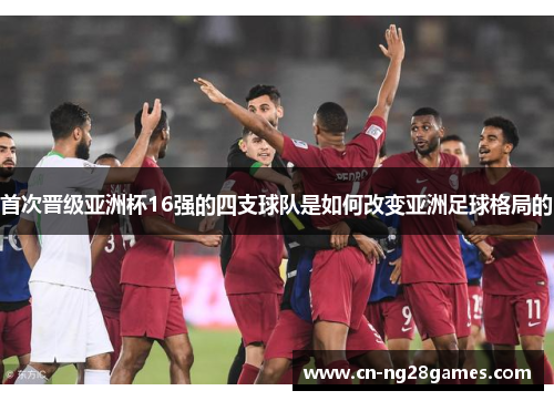 首次晋级亚洲杯16强的四支球队是如何改变亚洲足球格局的
