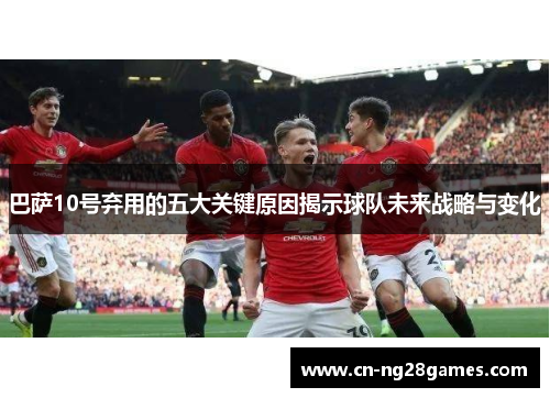 巴萨10号弃用的五大关键原因揭示球队未来战略与变化