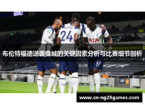 布伦特福德逆袭曼城的关键因素分析与比赛细节剖析