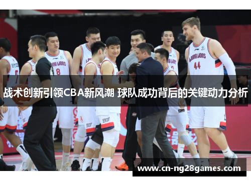 战术创新引领CBA新风潮 球队成功背后的关键动力分析