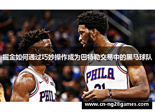 掘金如何通过巧妙操作成为巴特勒交易中的黑马球队