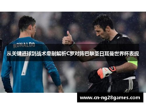 从关键进球到战术牵制解析C罗对阵巴黎圣日耳曼世界杯表现